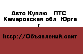 Авто Куплю - ПТС. Кемеровская обл.,Юрга г.